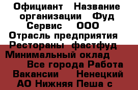 Официант › Название организации ­ Фуд Сервис  , ООО › Отрасль предприятия ­ Рестораны, фастфуд › Минимальный оклад ­ 45 000 - Все города Работа » Вакансии   . Ненецкий АО,Нижняя Пеша с.